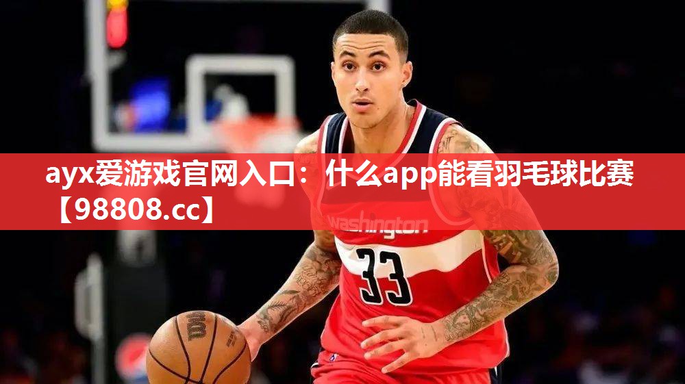 ayx爱游戏官网入口：什么app能看羽毛球比赛