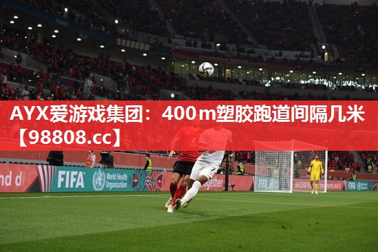 AYX爱游戏集团：400m塑胶跑道间隔几米
