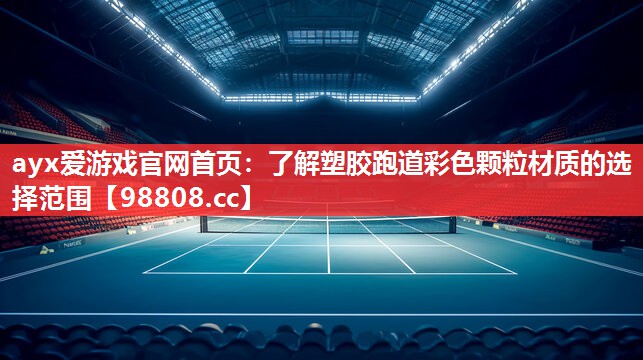 ayx爱游戏官网首页：了解塑胶跑道彩色颗粒材质的选择范围