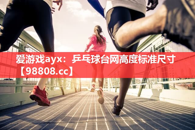 爱游戏ayx：乒乓球台网高度标准尺寸