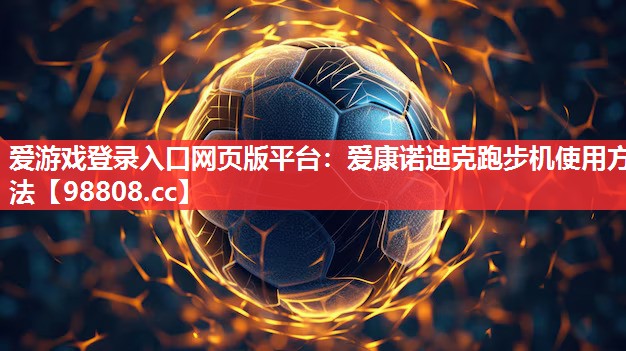 爱游戏登录入口网页版平台：爱康诺迪克跑步机使用方法