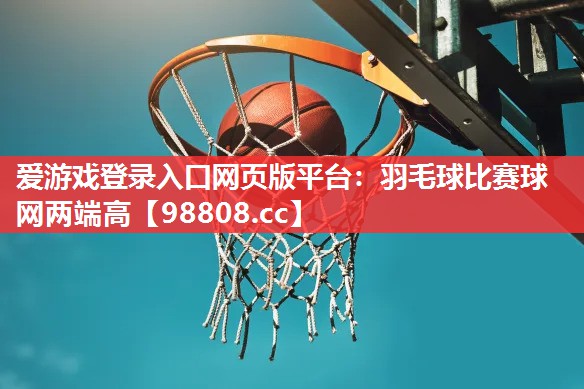 爱游戏登录入口网页版平台：羽毛球比赛球网两端高