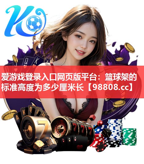 爱游戏登录入口网页版平台：篮球架的标准高度为多少厘米长