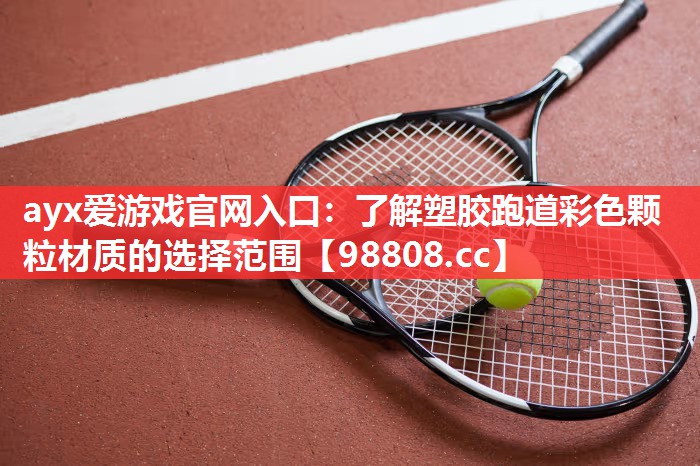ayx爱游戏官网入口：了解塑胶跑道彩色颗粒材质的选择范围