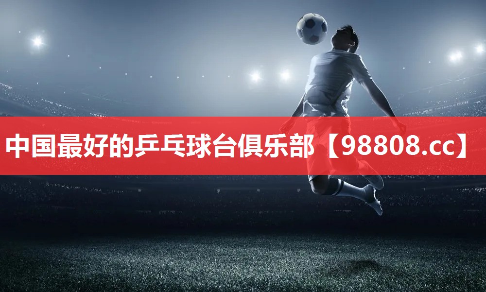 中国最好的乒乓球台俱乐部 中国最好的乒乓球台俱乐部
