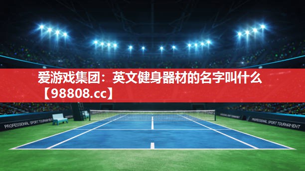 英文健身器材的名字叫什么 英文健身器材的名字叫什么