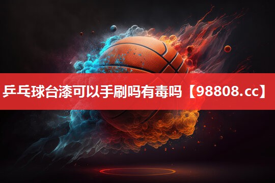 乒乓球台漆可以手刷吗有毒吗 乒乓球台漆可以手刷吗有毒吗