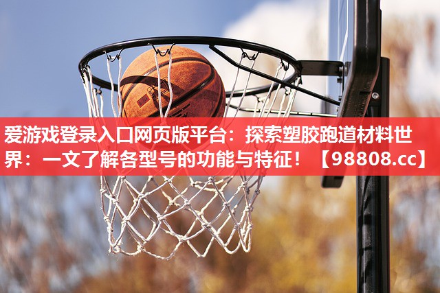 探索塑胶跑道材料世界:一文了解各型号的功能与特征! 探索塑胶跑道材料世界:一文了解各型号的功能与特征!