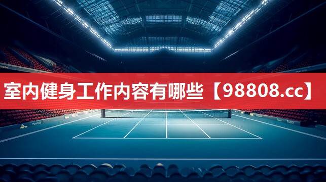 室内健身工作内容有哪些 室内健身工作内容有哪些