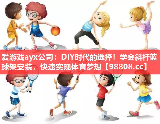DIY时代的选择!学会斜杆篮球架安装,快速实现体育梦想 DIY时代的选择!学会斜杆篮球架安装,快速实现体育梦想