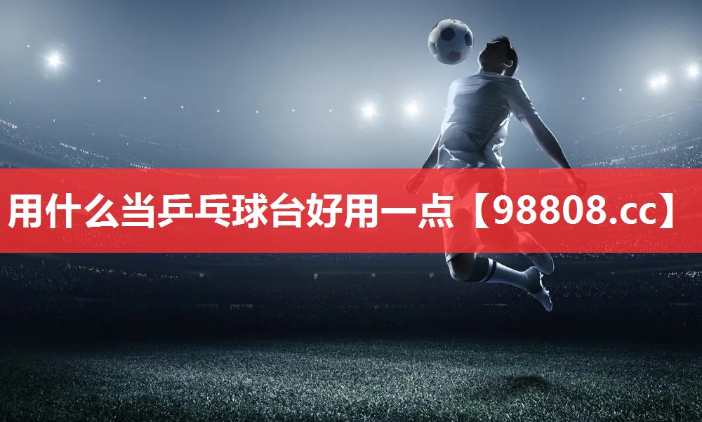 用什么当乒乓球台好用一点 用什么当乒乓球台好用一点