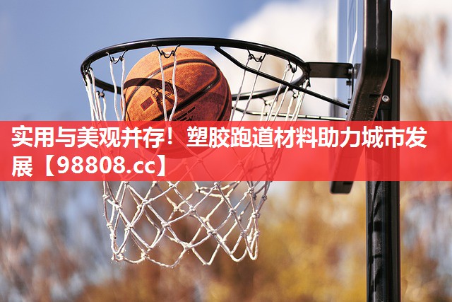 实用与美观并存!塑胶跑道材料助力城市发展 实用与美观并存!塑胶跑道材料助力城市发展