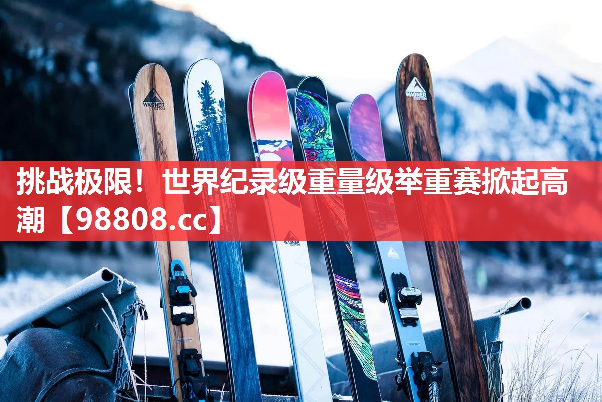 挑战极限!世界纪录级重量级举重赛掀起高潮 挑战极限!世界纪录级重量级举重赛掀起高潮