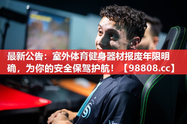 最新公告:室外体育健身器材报废年限明确,为你的安全保驾护航! 最新公告:室外体育健身器材报废年限明确,为你的安全保驾护航!