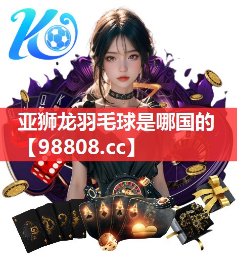 亚狮龙羽毛球是哪国的 亚狮龙羽毛球是哪国的