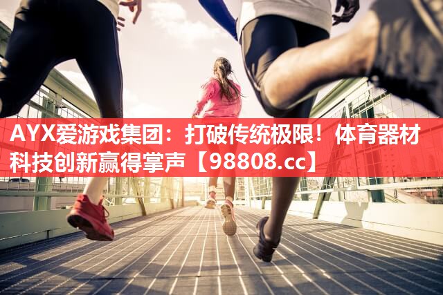打破传统极限!体育器材科技创新赢得掌声 打破传统极限!体育器材科技创新赢得掌声