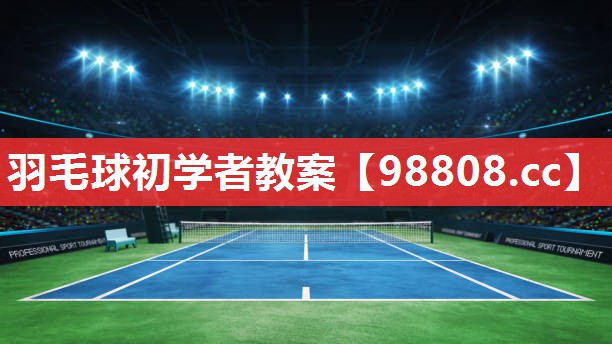 羽毛球初学者教案 羽毛球初学者教案