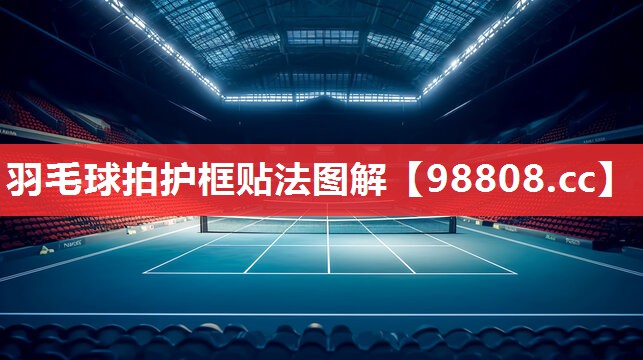 羽毛球拍护框贴法图解 羽毛球拍护框贴法图解