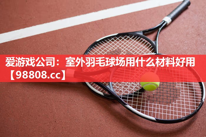 室外羽毛球场用什么材料好用 室外羽毛球场用什么材料好用